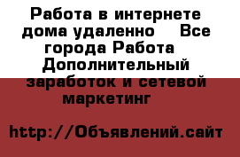  Работа в интернете дома удаленно  - Все города Работа » Дополнительный заработок и сетевой маркетинг   